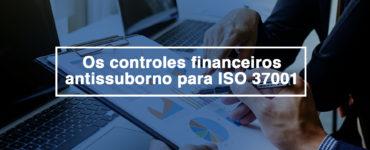 Os controles financeiros antissuborno para ISO 37001